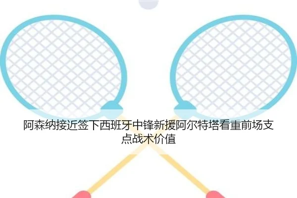 阿森纳接近签下西班牙中锋新援阿尔特塔看重前场支点战术价值